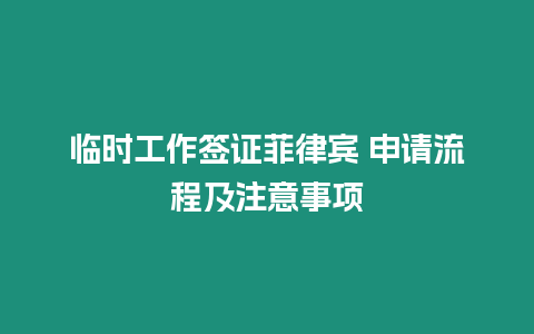 臨時工作簽證菲律賓 申請流程及注意事項