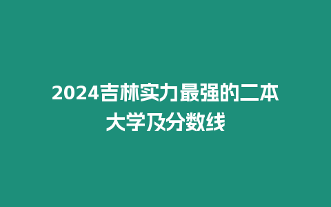 2024吉林實力最強的二本大學及分數線