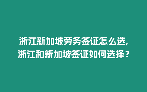 浙江新加坡勞務簽證怎么選,浙江和新加坡簽證如何選擇？