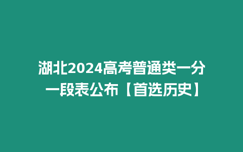 湖北2024高考普通類一分一段表公布【首選歷史】