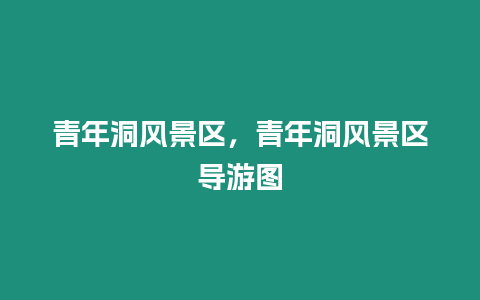 青年洞風景區，青年洞風景區導游圖