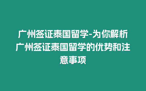 廣州簽證泰國留學-為你解析廣州簽證泰國留學的優(yōu)勢和注意事項