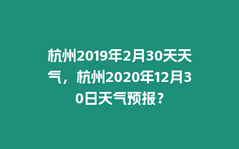 杭州2019年2月30天天氣，杭州2020年12月30日天氣預(yù)報？