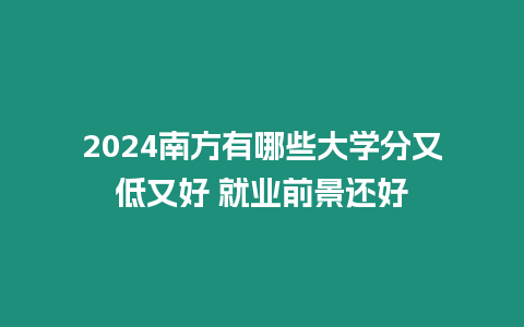 2024南方有哪些大學分又低又好 就業前景還好