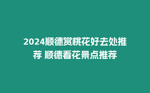 2024順德賞桃花好去處推薦 順德看花景點(diǎn)推薦