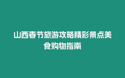 山西春節旅游攻略精彩景點美食購物指南