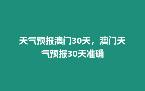 天氣預報澳門30天，澳門天氣預報30天準確