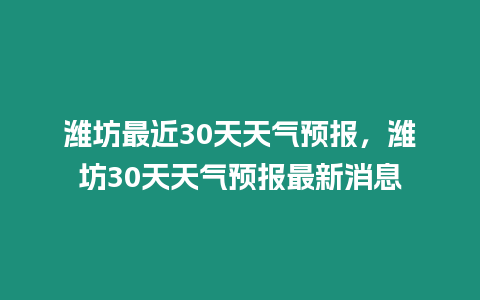 濰坊最近30天天氣預報，濰坊30天天氣預報最新消息