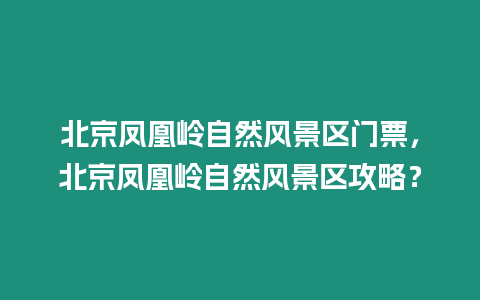 北京鳳凰嶺自然風景區門票，北京鳳凰嶺自然風景區攻略？