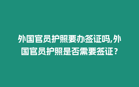 外國官員護照要辦簽證嗎,外國官員護照是否需要簽證？