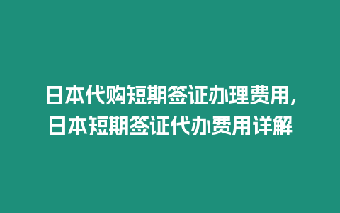 日本代購短期簽證辦理費用,日本短期簽證代辦費用詳解