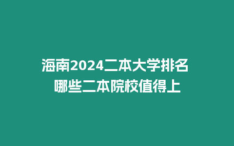 海南2024二本大學(xué)排名 哪些二本院校值得上