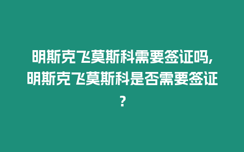 明斯克飛莫斯科需要簽證嗎,明斯克飛莫斯科是否需要簽證？