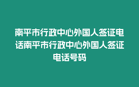 南平市行政中心外國人簽證電話南平市行政中心外國人簽證電話號碼