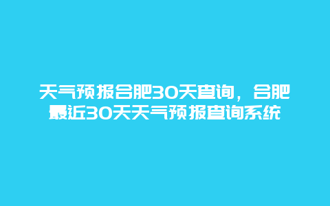 天氣預報合肥30天查詢，合肥最近30天天氣預報查詢系統