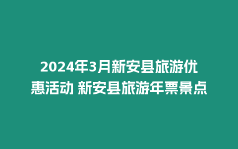 2024年3月新安縣旅游優惠活動 新安縣旅游年票景點