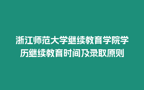 浙江師范大學(xué)繼續(xù)教育學(xué)院學(xué)歷繼續(xù)教育時間及錄取原則