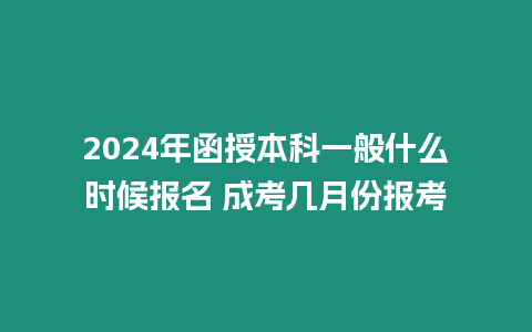 2024年函授本科一般什么時(shí)候報(bào)名 成考幾月份報(bào)考