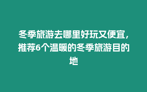 冬季旅游去哪里好玩又便宜，推薦6個溫暖的冬季旅游目的地