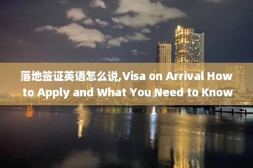 落地簽證英語怎么說,Visa on Arrival How to Apply and What You Need to Know