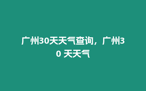 廣州30天天氣查詢，廣州30 天天氣