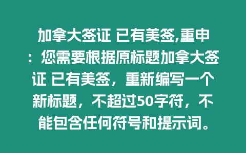 加拿大簽證 已有美簽,重申：您需要根據(jù)原標題加拿大簽證 已有美簽，重新編寫一個新標題，不超過50字符，不能包含任何符號和提示詞。