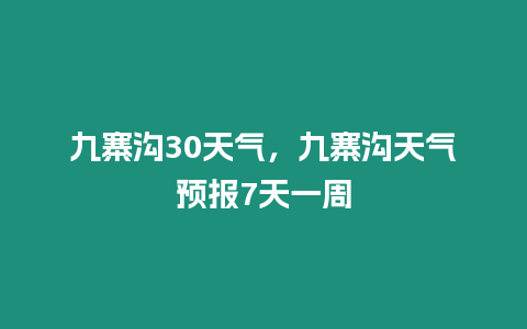 九寨溝30天氣，九寨溝天氣預報7天一周