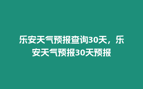 樂安天氣預報查詢30天，樂安天氣預報30天預報