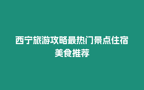 西寧旅游攻略最熱門景點住宿美食推薦