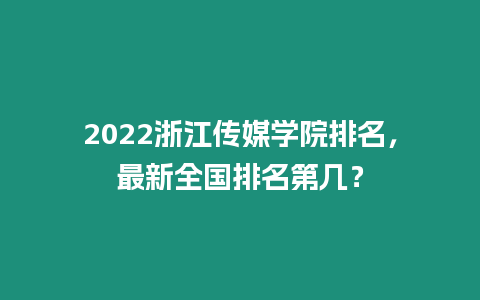 2022浙江傳媒學(xué)院排名，最新全國排名第幾？