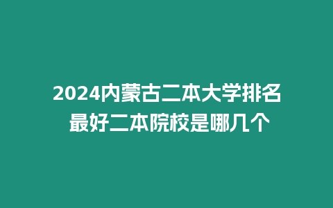 2024內蒙古二本大學排名 最好二本院校是哪幾個