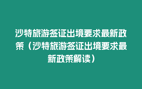 沙特旅游簽證出境要求最新政策（沙特旅游簽證出境要求最新政策解讀）