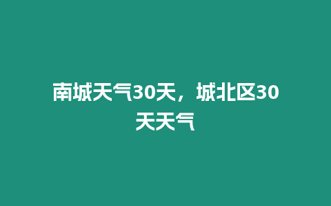 南城天氣30天，城北區(qū)30天天氣