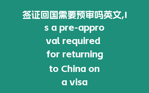 簽證回國需要預(yù)審嗎英文,Is a pre-approval required for returning to China on a visa