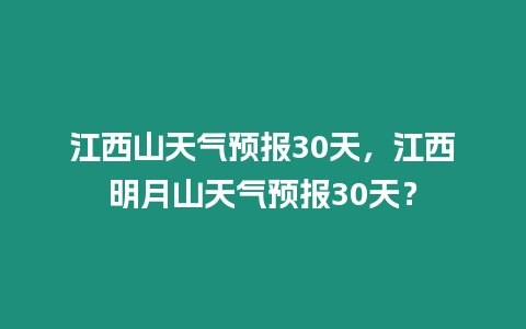 江西山天氣預報30天，江西明月山天氣預報30天？