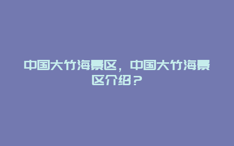 中國大竹海景區，中國大竹海景區介紹？