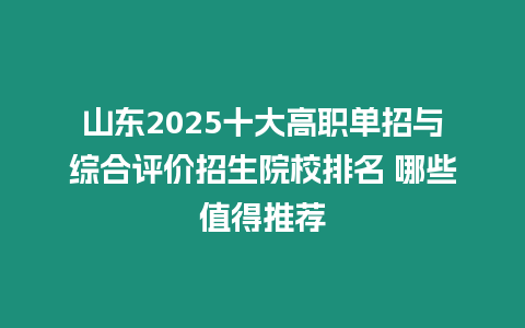 山東2025十大高職單招與綜合評價招生院校排名 哪些值得推薦