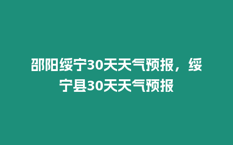 邵陽綏寧30天天氣預報，綏寧縣30天天氣預報