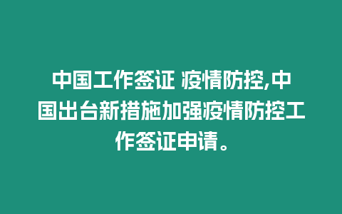 中國工作簽證 疫情防控,中國出臺新措施加強疫情防控工作簽證申請。