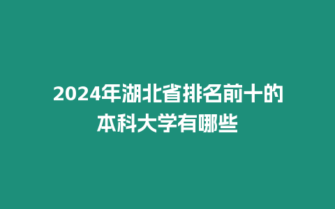 2024年湖北省排名前十的本科大學有哪些