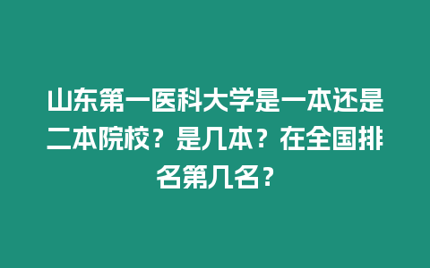 山東第一醫科大學是一本還是二本院校？是幾本？在全國排名第幾名？