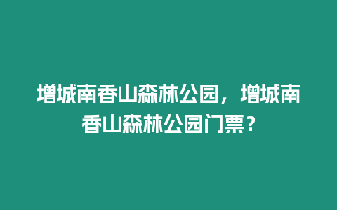 增城南香山森林公園，增城南香山森林公園門票？