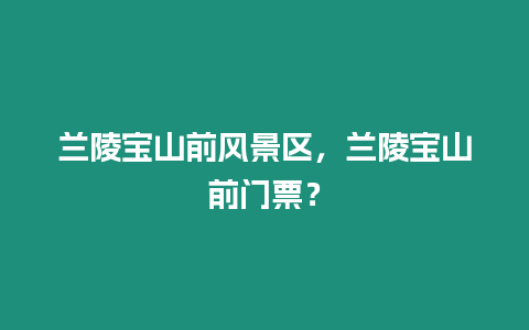 蘭陵寶山前風(fēng)景區(qū)，蘭陵寶山前門票？