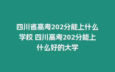 四川省高考202分能上什么學校 四川高考202分能上什么好的大學