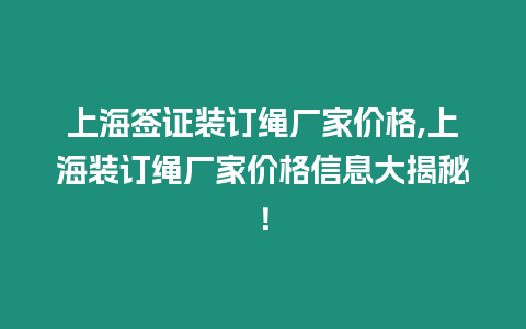 上海簽證裝訂繩廠家價格,上海裝訂繩廠家價格信息大揭秘！