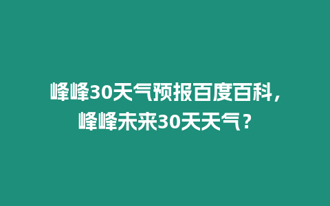 峰峰30天氣預報百度百科，峰峰未來30天天氣？