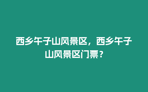 西鄉午子山風景區，西鄉午子山風景區門票？