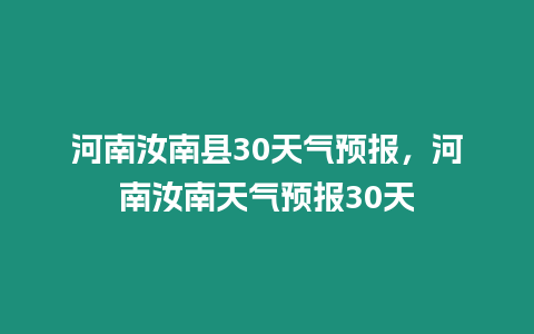 河南汝南縣30天氣預報，河南汝南天氣預報30天