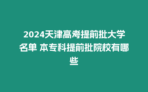 2024天津高考提前批大學名單 本專科提前批院校有哪些