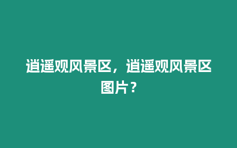 逍遙觀風景區，逍遙觀風景區圖片？